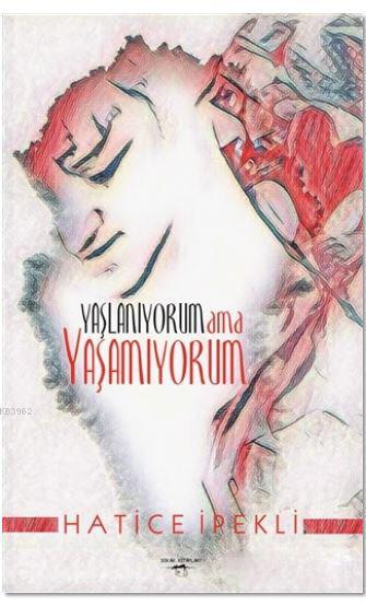 Yaşlanıyorum ama Yaşamıyorum | Hatice İpekli